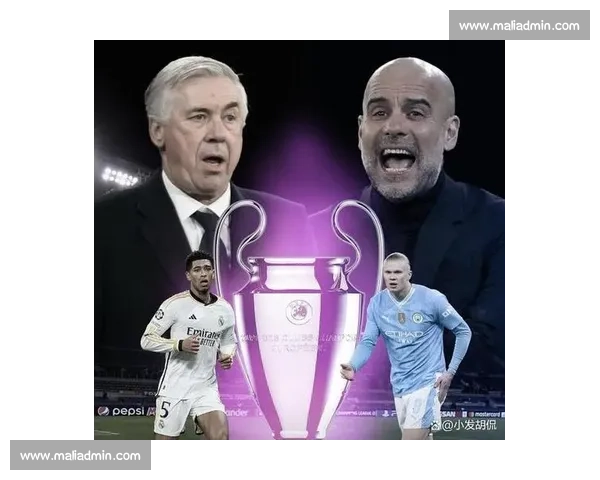 皇马与曼城激战在即，谁能笑到最后晋级欧冠决赛分析与预测